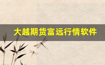 大越期货富远行情软件下载_https://www.jumanxin.com_上交所_第1张
