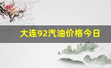 大连油价92号汽油今天-大连92汽油价格
