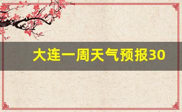 大连一周天气预报30天查询_大连一周天气预报30天查询表