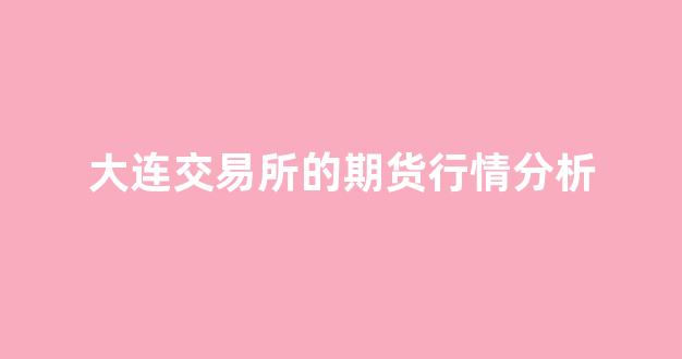 大连交易所的期货行情分析(大连交易所期货交易时间)_https://www.hhem8.com_上交所_第1张