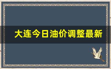 大连油价今日价格92-大连今日油价调整最