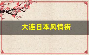 大连日本风情街改名叫什么_大连日本风情街