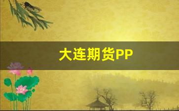 大连期货PP(大连期货pvc行情)_https://www.xzdzchf.com_创业板_第1张