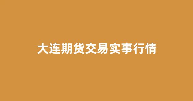 大连期货交易实事行情(大连期货商品交易时间表)_https://www.gdbxwh.com_开网店_第1张