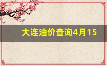 大连油价明日价格_大连油价查询4月15号油价