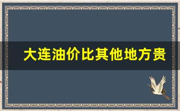 大连油价格是多少-大连油价比其他地方贵的原因