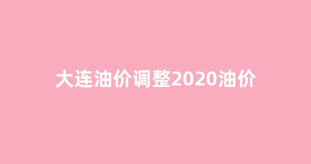大连油价调整2020油价_大连油价明日价格