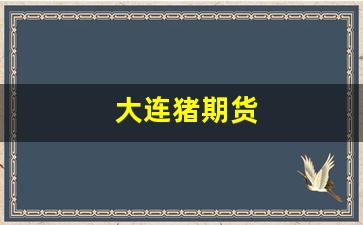 大连猪期货(大连期货猪价行情)_https://www.xzdzcjn.com_上交所_第1张