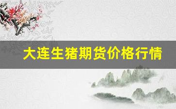 大连生猪期货价格行情(大连商品交易所生猪期货)_https://www.fzdzcxj.com_北交所_第1张
