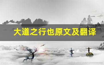 大道之行也原文及翻译,大道之行也全文,大道之行也翻译,大道之行也全诗解析-第1张图片-我的生活随想