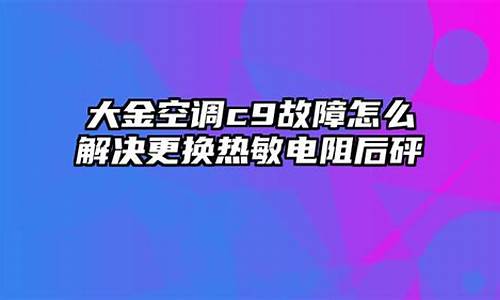 大金空调故障c9维修-大金空调故障代码c9怎么维修