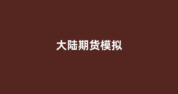 大陆期货模拟(期货模拟交易app下载)_https://www.wguangz.com_郑商所_第1张