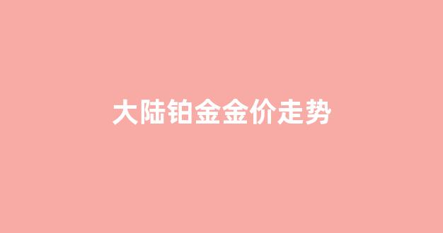 大陆铂金金价走势_国内铂金金价