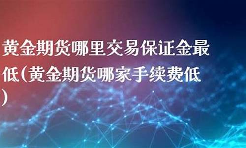 大麦财经黄金期货保证金查询(大麦黄金怎么样)_https://www.sjboyang.com_期货知识_第1张