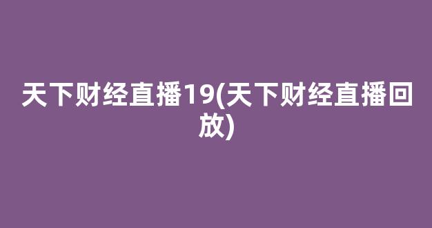 天下财经直播19(天下财经直播回放)(天下财经节目)_https://www.kskjyy.com_效果图_第1张