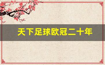 天下足球欧冠20年-天下足球欧冠二十年
