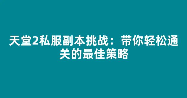 天堂2私服副本挑战：带你轻松通关的最佳策略