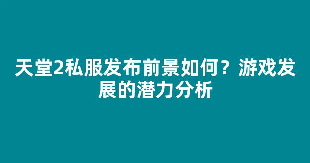 天堂2私服发布前景如何？游戏发展的潜力分析