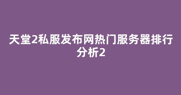 天堂2私服发布网热门服务器排行分析