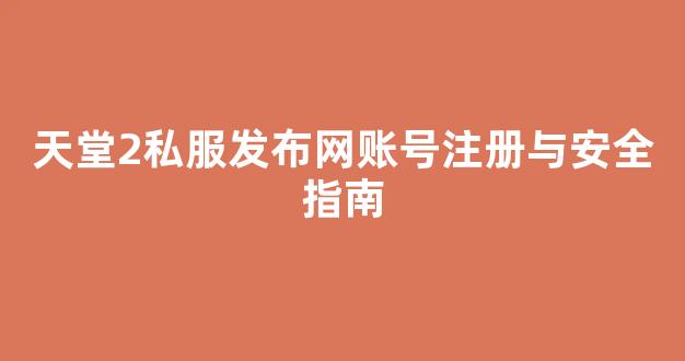 天堂2私服发布网账号注册与安全指南