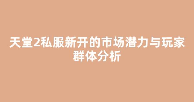 天堂2私服新开的市场潜力与玩家群体分析