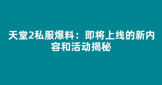 天堂2私服爆料：即将上线的新内容和活动揭秘