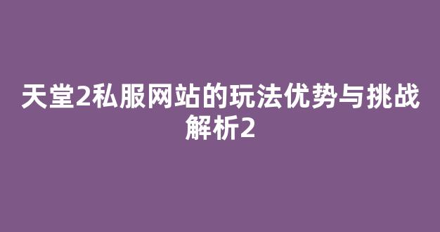 天堂2私服网站的玩法优势与挑战解析