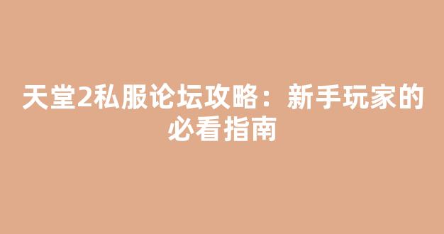 天堂2私服论坛攻略：新手玩家的必看指南