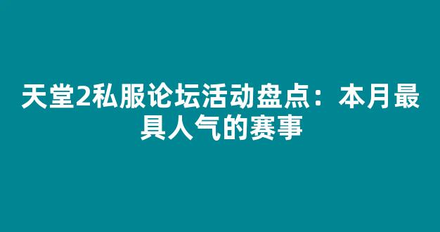 天堂2私服论坛活动盘点：本月最具人气的赛事