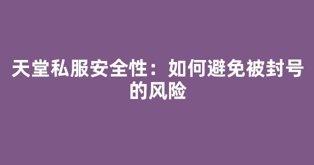 天堂私服安全性：如何避免被封号的风险