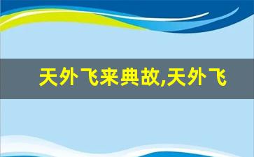 天外飞来典故,天外飞来故事,天外飞来是什么意思-第1张图片-我的生活随想