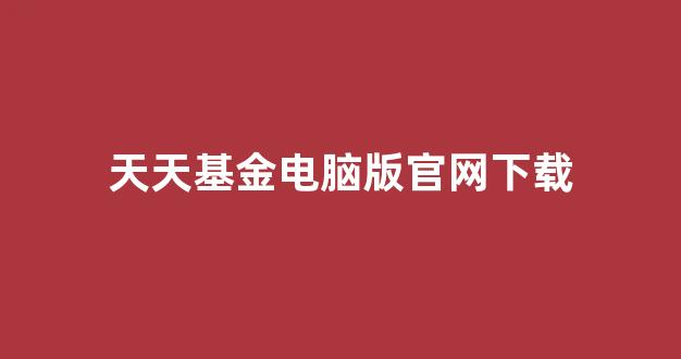 天天基金电脑版官网下载(天天基金软件电脑版)_https://www.dongshengweixin.com_北交所_第1张