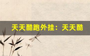 天天酷跑外挂：天天酷跑游戏外挂风险与防范-第1张图片-我的生活随想