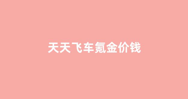 天天飞车氪金价钱_天天飞车vip价格列表