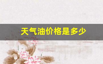 天气油价格是多少-今天气油油价格92号