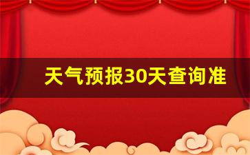30天内的天气预报准吗_天气预报30天查询准确吗