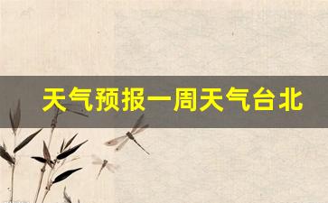 天气预报一周天气台北情况如何_台北天气预报15天天气预报