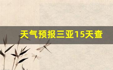 天气预报三亚15天查询_天气预报三亚15天查询结果