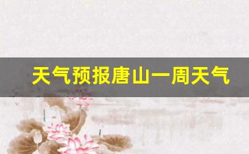 天气预报唐山天气预报15天_天气预报唐山一周天气预报7天详情查询