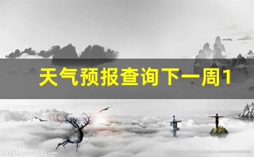 天气预报查询下一周15天_天气预报查询一周15天一