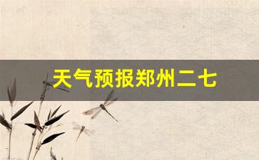 天气预报郑州二七_郑州二七广场天气预报