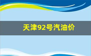 天津92号汽油价格下次调整时间-天津92号汽油价