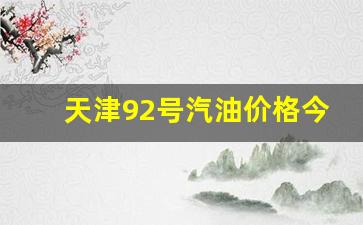 天津92号汽油价格走势_天津92号汽油价格今日价格是多少