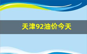 天津92油价今天-天津92油价今天多少