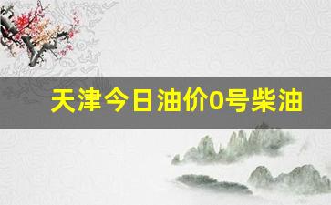 天津今日油价0号柴油最新价格查询-天津今日油价0号柴油最新价格