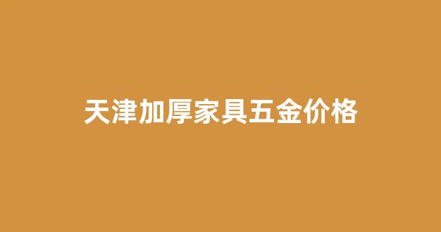 天津家具配件批发市场_天津加厚家具五金价格
