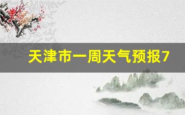 天津市一周天气预报7天_天津市一周天气预报7天