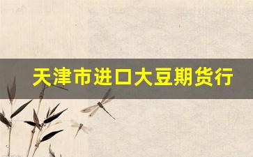 天津市进口大豆期货行情(天津市进口大豆期货行情查询)_https://www.gdbxwh.com_抖音快手_第1张