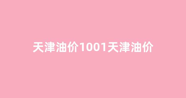 天津油价1001天津油价_天津油价多少