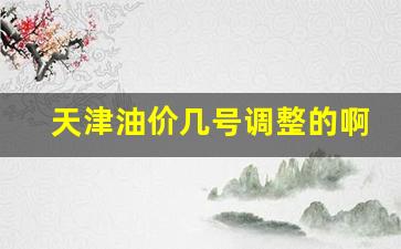 天津油价几号调整的啊-天津油价几号调整的啊最新消息